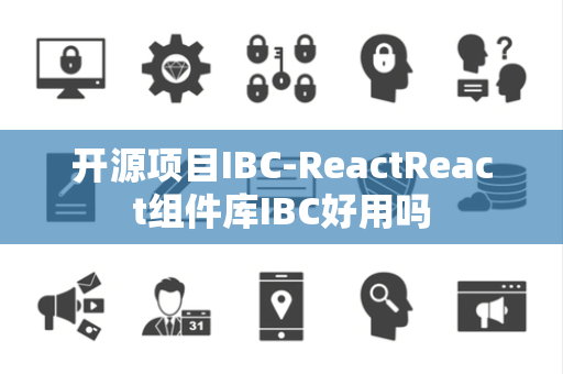 开源项目IBC-ReactReact组件库IBC好用吗 开源项目IBC-ReactReact组件库IBC好用吗
