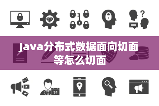 Java分布式数据面向切面等怎么切面 Java分布式数据面向切面等怎么切面