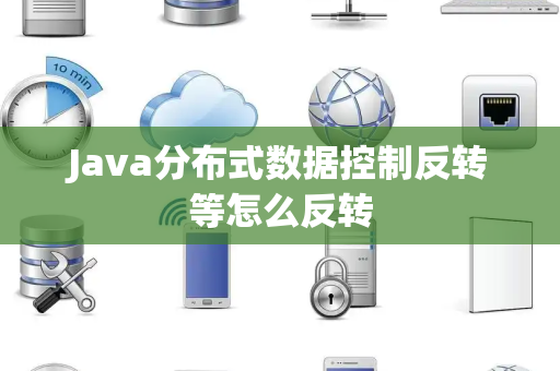 Java分布式数据控制反转等怎么反转 Java分布式数据控制反转等怎么反转