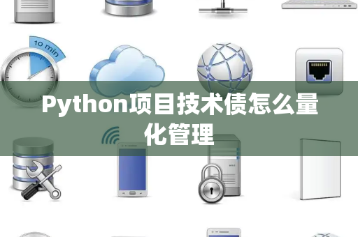 Python项目技术债怎么量化管理 Python项目技术债怎么量化管理