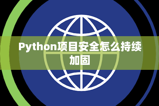 Python项目安全怎么持续加固 Python项目安全怎么持续加固