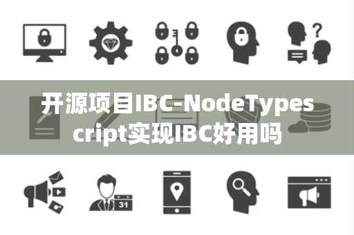 开源项目IBC-NodeTypescript实现IBC好用吗 开源项目IBC-NodeTypescript实现IBC好用吗