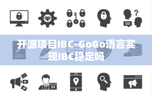 开源项目IBC-GoGo语言实现IBC稳定吗 开源项目IBC-GoGo语言实现IBC稳定吗