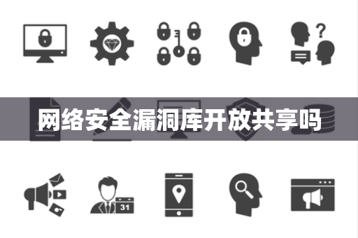网络安全漏洞库开放共享吗 网络安全漏洞库开放共享吗