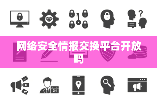 网络安全情报交换平台开放吗 网络安全情报交换平台开放吗