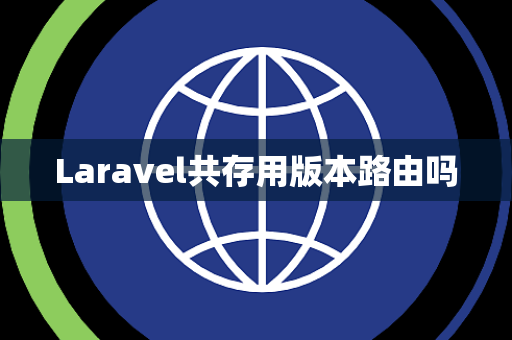 Laravel共存用版本路由吗 Laravel共存用版本路由吗