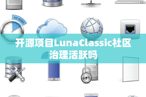开源项目LunaClassic社区治理活跃吗 开源项目LunaClassic社区治理活跃吗