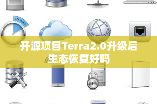 开源项目Terra2.0升级后生态恢复好吗 开源项目Terra2.0升级后生态恢复好吗