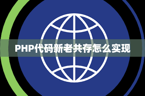 PHP代码新老共存怎么实现 PHP代码新老共存怎么实现