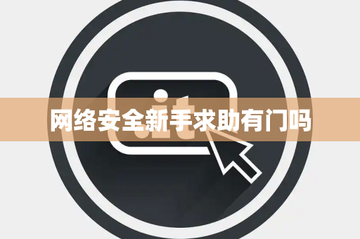 网络安全新手求助有门吗 网络安全新手求助有门吗