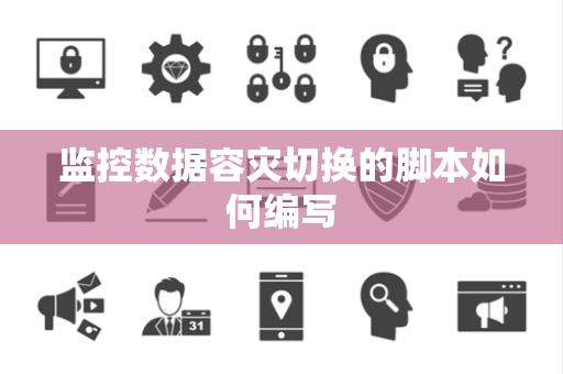 监控数据容灾切换的脚本如何编写 监控数据容灾切换的脚本如何编写