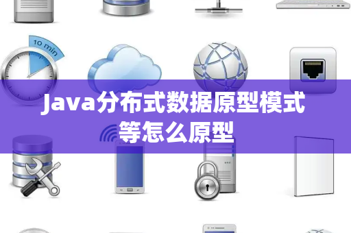 Java分布式数据原型模式等怎么原型 Java分布式数据原型模式等怎么原型