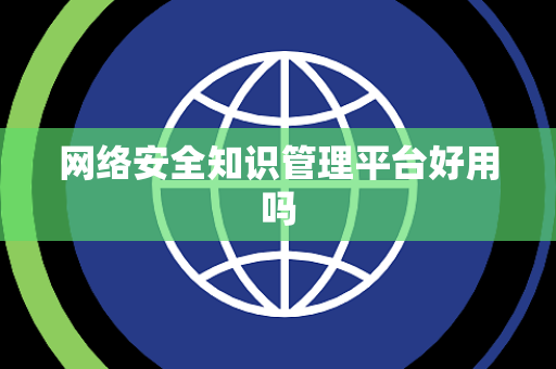 网络安全知识管理平台好用吗 网络安全知识管理平台好用吗