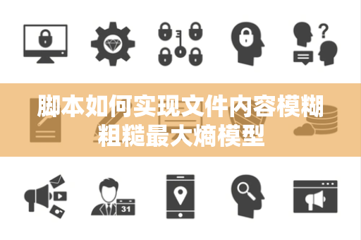 脚本如何实现文件内容模糊粗糙最大熵模型 脚本如何实现文件内容模糊粗糙最大熵模型
