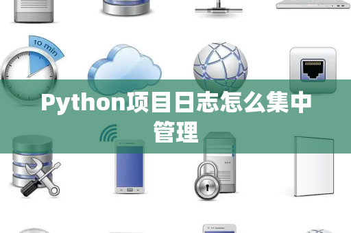 Python项目日志怎么集中管理 Python项目日志怎么集中管理