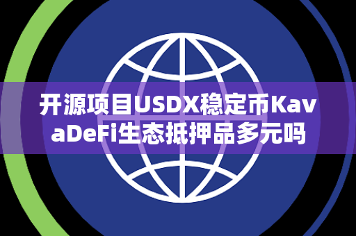 开源项目USDX稳定币KavaDeFi生态抵押品多元吗 开源项目USDX稳定币KavaDeFi生态抵押品多元吗