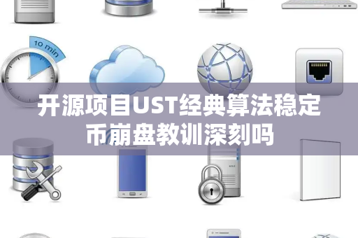 开源项目UST经典算法稳定币崩盘教训深刻吗 开源项目UST经典算法稳定币崩盘教训深刻吗