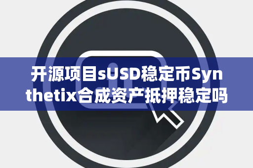 开源项目sUSD稳定币Synthetix合成资产抵押稳定吗 开源项目sUSD稳定币Synthetix合成资产抵押稳定吗