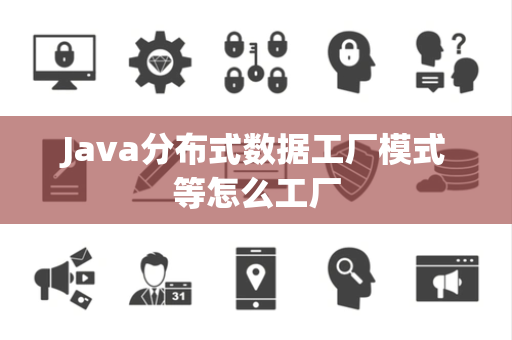 Java分布式数据工厂模式等怎么工厂 Java分布式数据工厂模式等怎么工厂