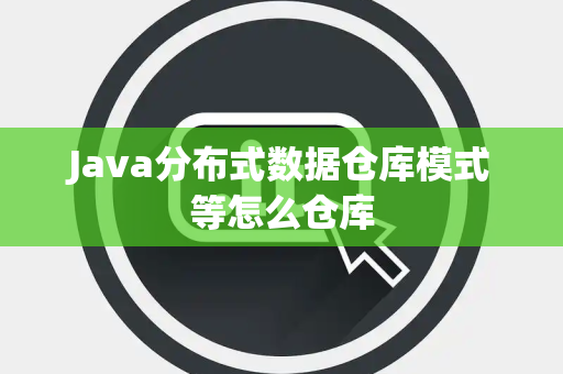 Java分布式数据仓库模式等怎么仓库 Java分布式数据仓库模式等怎么仓库