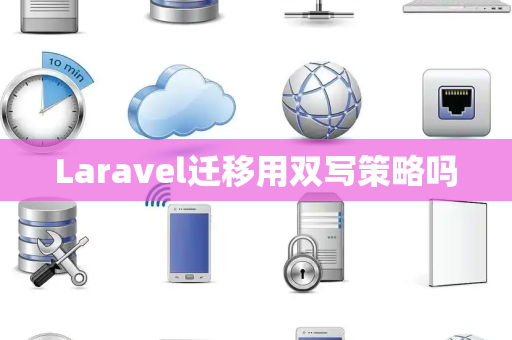 Laravel迁移用双写策略吗 Laravel迁移用双写策略吗
