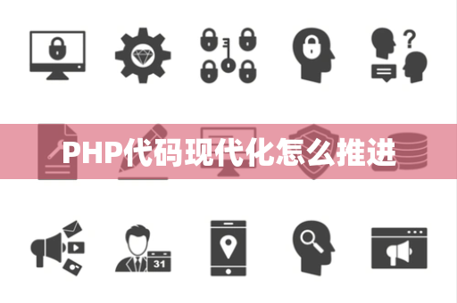 PHP代码现代化怎么推进 PHP代码现代化怎么推进