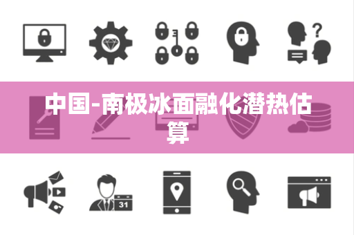 中国-南极冰面融化潜热估算 中国-南极冰面融化潜热估算