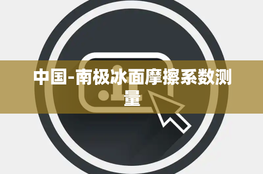 中国-南极冰面摩擦系数测量 中国-南极冰面摩擦系数测量