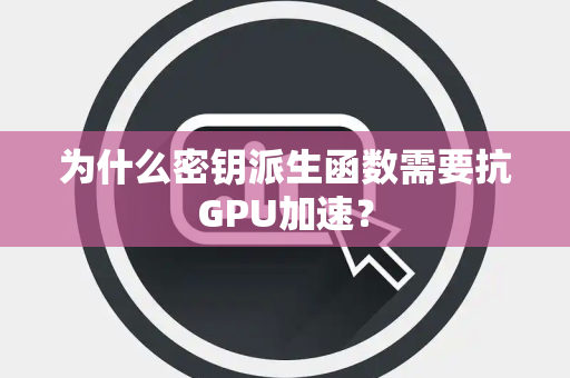 为什么密钥派生函数需要抗GPU加速? 为什么密钥派生函数需要抗GPU加速?