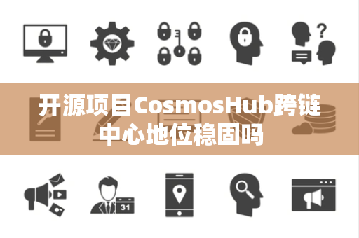 开源项目CosmosHub跨链中心地位稳固吗