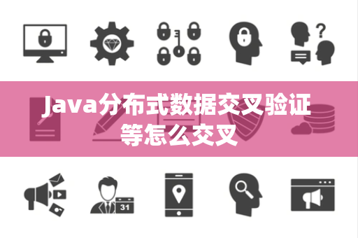 Java分布式数据交叉验证等怎么交叉 Java分布式数据交叉验证等怎么交叉