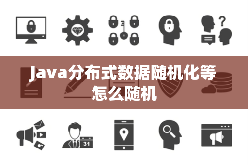 Java分布式数据随机化等怎么随机