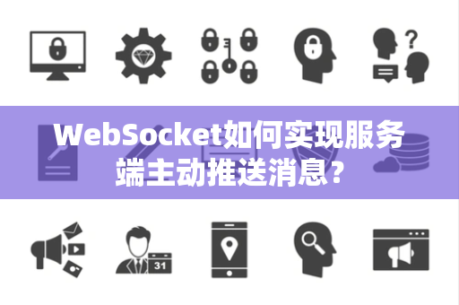 WebSocket如何实现服务端主动推送消息？