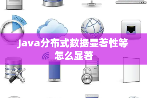 Java分布式数据显著性等怎么显著 Java分布式数据显著性等怎么显著
