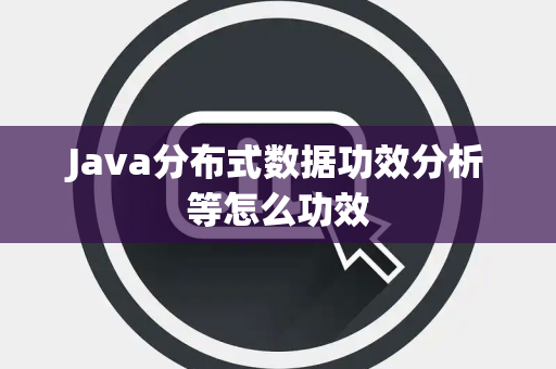 Java分布式数据功效分析等怎么功效