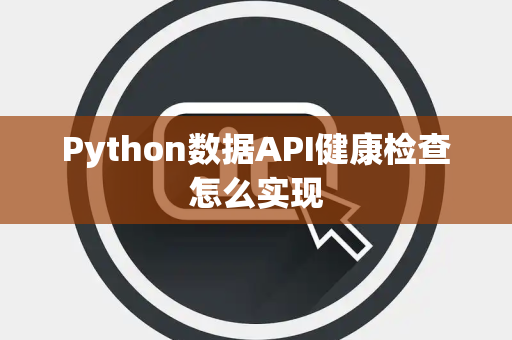 Python数据API健康检查怎么实现