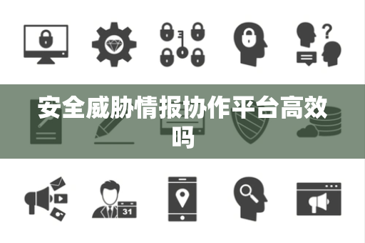 安全威胁情报协作平台高效吗