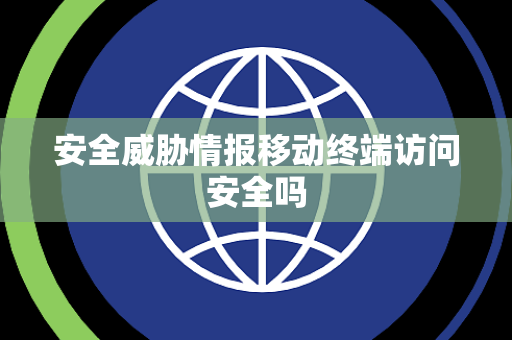 安全威胁情报移动终端访问安全吗