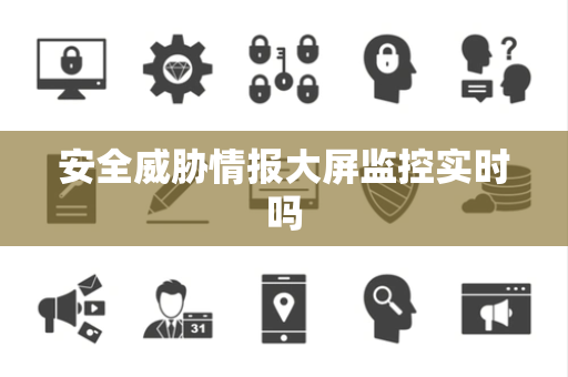 安全威胁情报大屏监控实时吗
