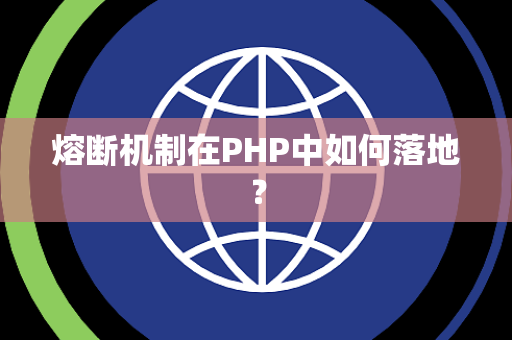 熔断机制在PHP中如何落地？