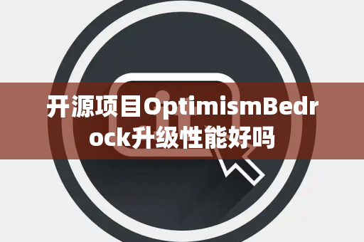 开源项目OptimismBedrock升级性能好吗 开源项目OptimismBedrock升级性能好吗