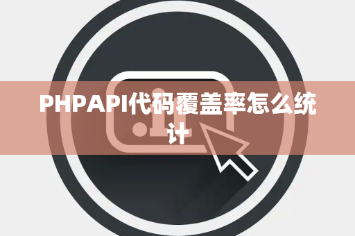PHPAPI代码覆盖率怎么统计