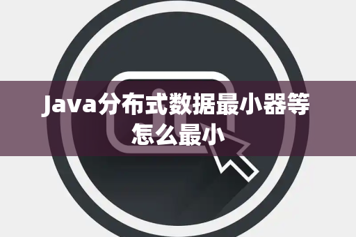 Java分布式数据最小器等怎么最小 Java分布式数据最小器等怎么最小
