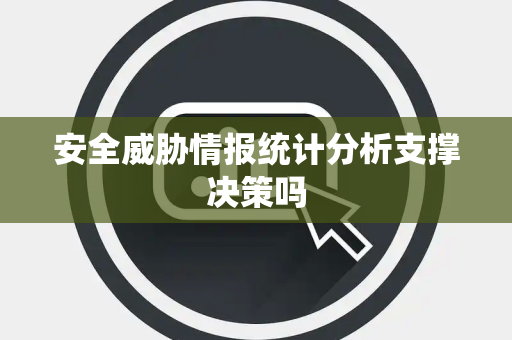安全威胁情报统计分析支撑决策吗