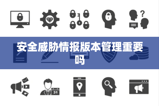 安全威胁情报版本管理重要吗
