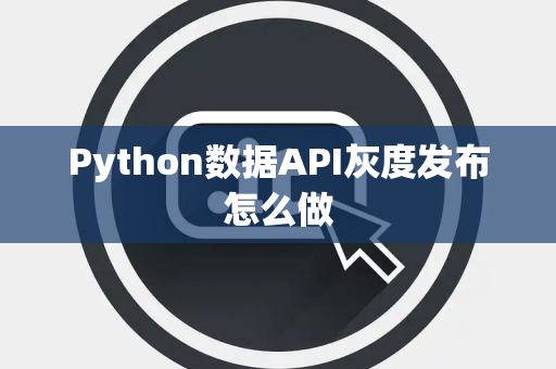 Python数据API灰度发布怎么做 Python数据API灰度发布怎么做