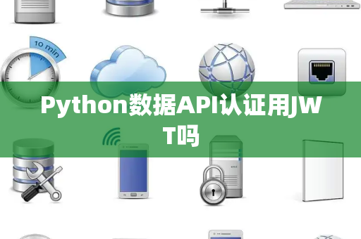 Python数据API认证用JWT吗 Python数据API认证用JWT吗