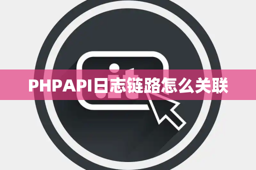 PHPAPI日志链路怎么关联