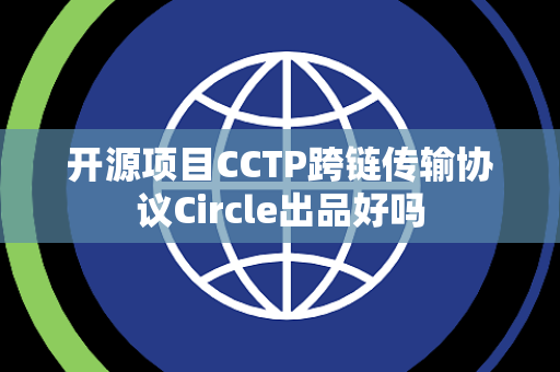 开源项目CCTP跨链传输协议Circle出品好吗