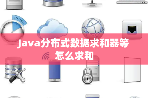 Java分布式数据求和器等怎么求和
